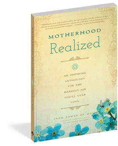 Motherhood Realized: An Inspiring Anthology for the Hardest Job You'll Ever Love