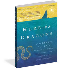 Here Be Dragons: A Parent’s Guide to Rediscovering Purpose, Adventure, and the Unfathomable Joy of the Journey