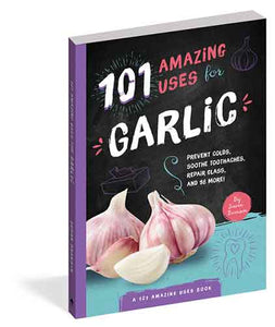 101 Amazing Uses for Garlic: Prevent Colds, Ease Seasickness, Repair Glass, and 98 More!