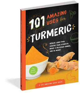 101 Amazing Uses for Turmeric: Reduce joint pain, soothe your stomach, make a delicious dinner, and 98 more!