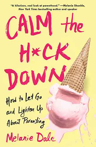 Calm the H*ck Down: How to Let Go and Lighten Up About Parenting