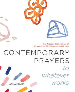 Contemporary Prayers to Whatever Works: An Artist's Collection of Prayers to Nothing-in-Particular