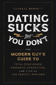 Dating Sucks, but You Don't: The Modern Guy's Guide to Total Confidence, Romantic Connection, and Finding the Perfect Partner