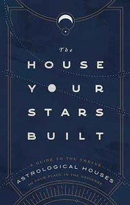 House Your Stars Built: A Guide to the Twelve Astrological Houses and Your Place in the Universe