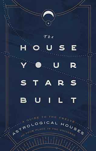House Your Stars Built: A Guide to the Twelve Astrological Houses and Your Place in the Universe