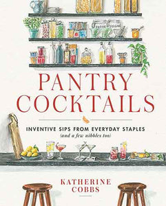 Pantry Cocktails: Inventive Sips from Everyday Staples (and a Few Nibbles Too)