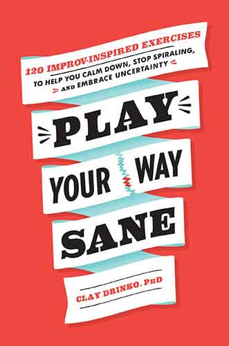 Play Your Way Sane: 120 Improv-Inspired Exercises to Help You Calm Down,Stop Spiraling, and Embrace Uncertainty